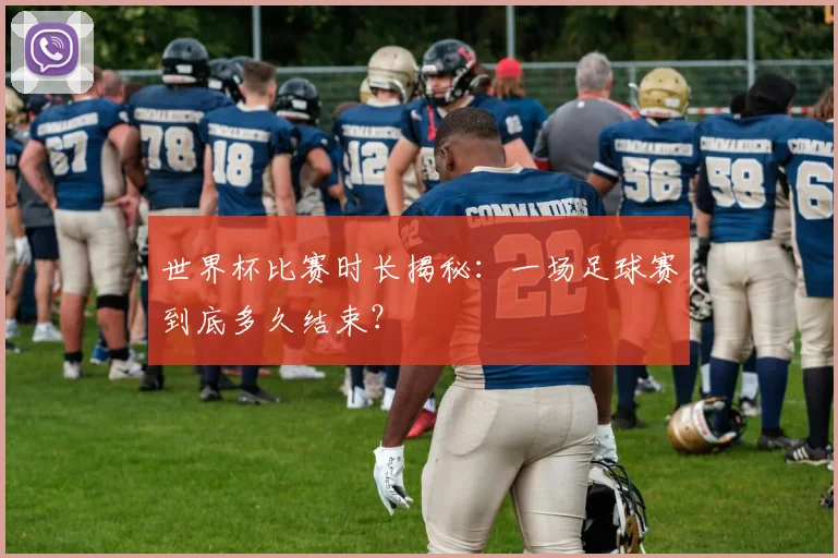世界杯比赛时长揭秘:一场足球赛到底多久结束?