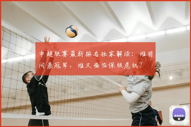 中超联赛最新排名独家解读:谁将问鼎冠军,谁又面临保级危机?