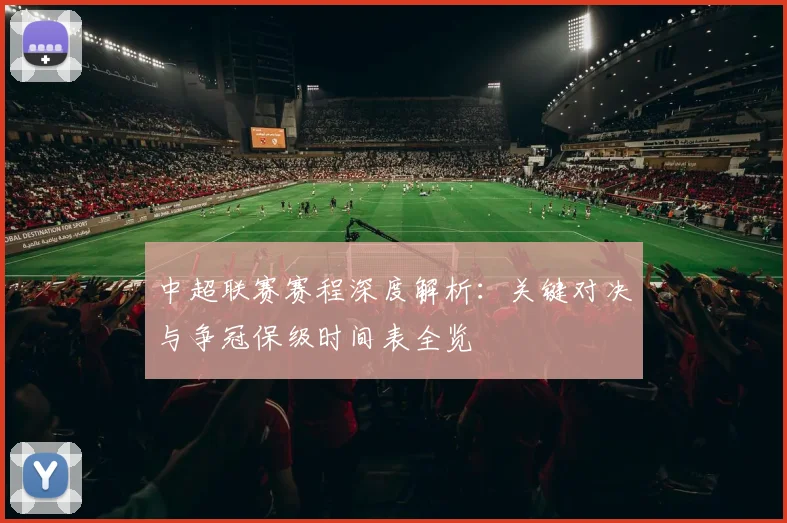 中超联赛赛程深度解析:关键对决与争冠保级时间表全览