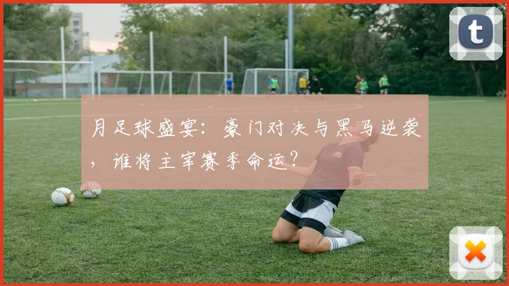 月足球盛宴:豪门对决与黑马逆袭,谁将主宰赛季命运?