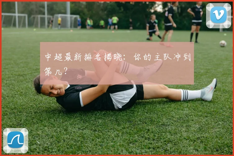中超最新排名揭晓：你的主队冲到第几？