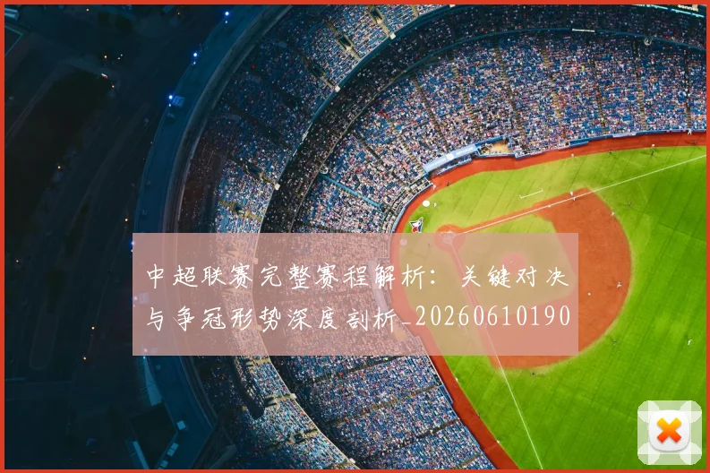 中超联赛完整赛程解析：关键对决与争冠形势深度剖析_20260610190526