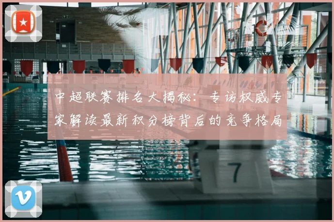 中超联赛排名大揭秘：专访权威专家解读最新积分榜背后的竞争格局_20260610190533