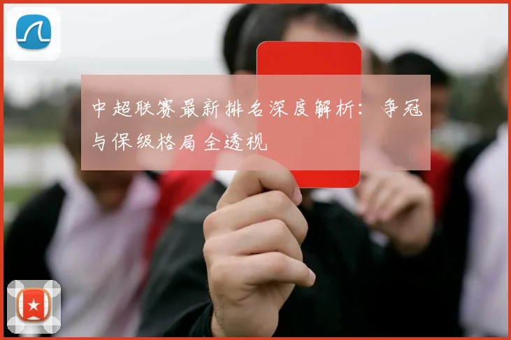 中超联赛最新排名深度解析:争冠与保级格局全透视