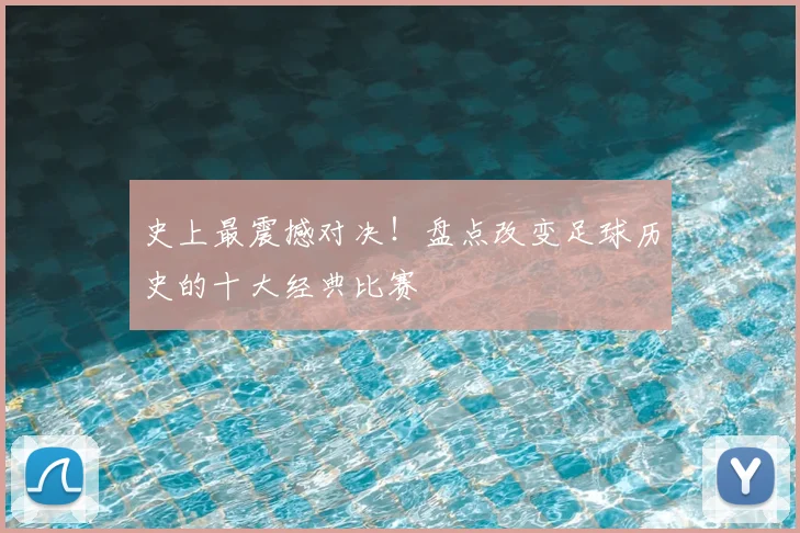 史上最震撼对决！盘点改变足球历史的十大经典比赛