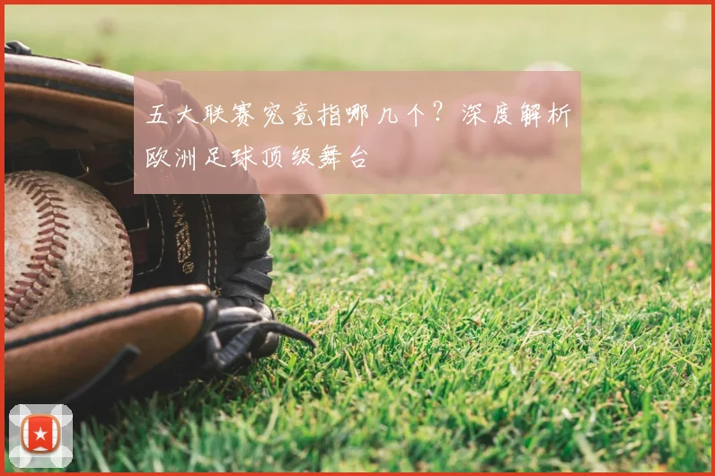 五大联赛究竟指哪几个？深度解析欧洲足球顶级舞台