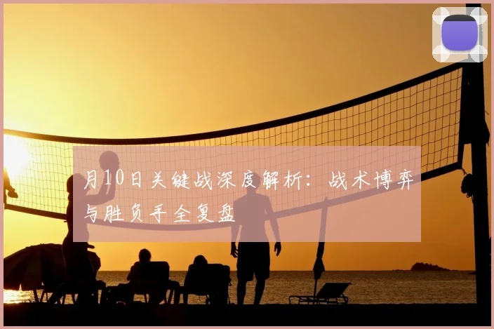 月10日关键战深度解析:战术博弈与胜负手全复盘