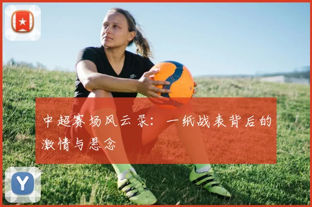 中超赛场风云录:一纸战表背后的激情与悬念