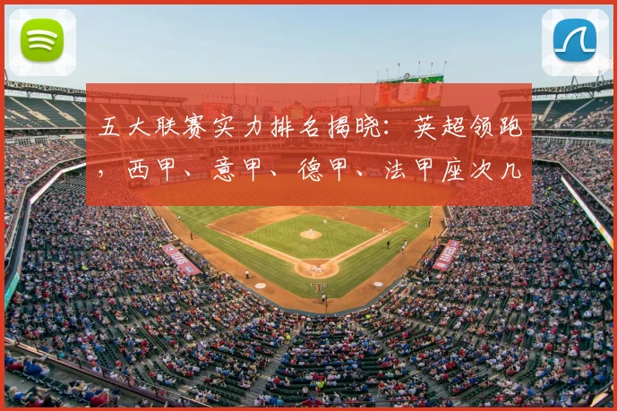 五大联赛实力排名揭晓:英超领跑,西甲、意甲、德甲、法甲座次几何?