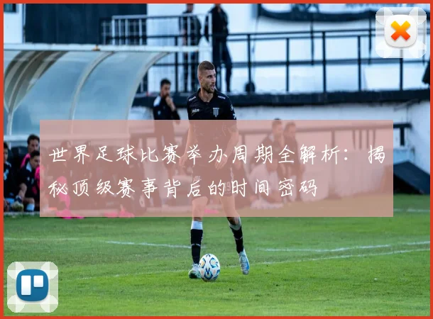 世界足球比赛举办周期全解析：揭秘顶级赛事背后的时间密码