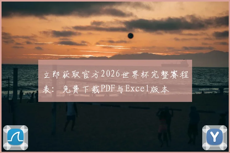 立即获取官方2026世界杯完整赛程表:免费下载PDF与Excel版本