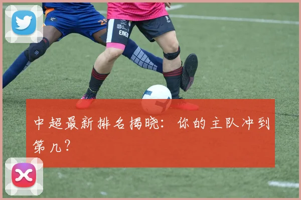 中超最新排名揭晓:你的主队冲到第几?