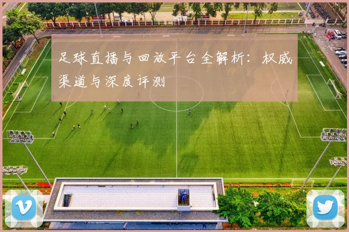 足球直播与回放平台全解析:权威渠道与深度评测