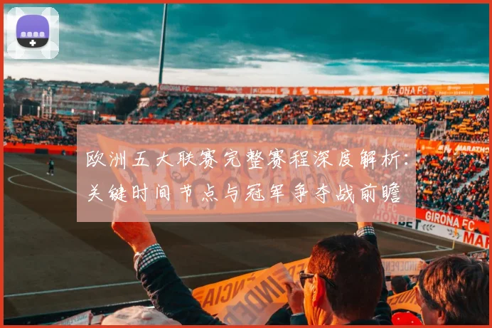 欧洲五大联赛完整赛程深度解析:关键时间节点与冠军争夺战前瞻