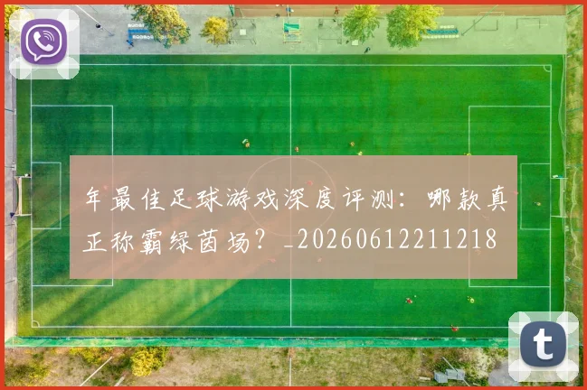 年最佳足球游戏深度评测：哪款真正称霸绿茵场？_20260612211218